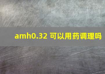 amh0.32 可以用药调理吗